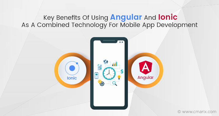 Advantages Of Using Angular And Ionic As A Combined Technology For Mobile App Development